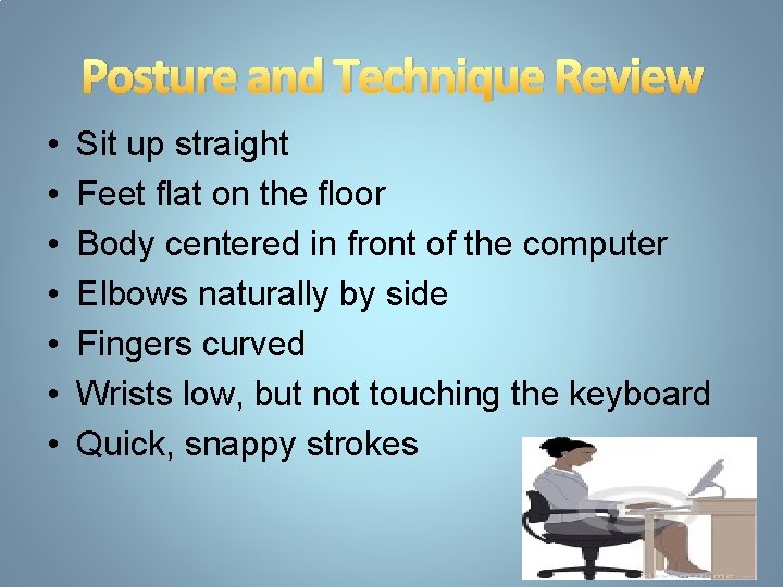 Posture and Technique Review • • Sit up straight Feet flat on the floor