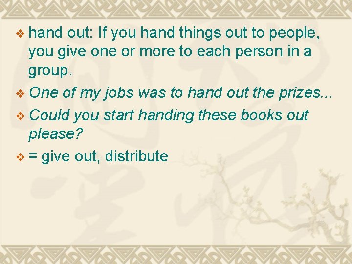 v hand out: If you hand things out to people, you give one or