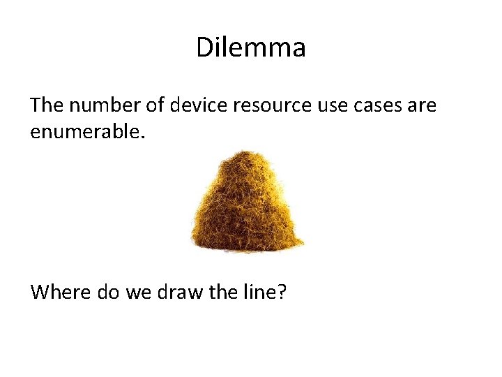 Dilemma The number of device resource use cases are enumerable. Where do we draw