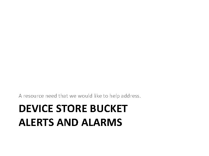 A resource need that we would like to help address. DEVICE STORE BUCKET ALERTS