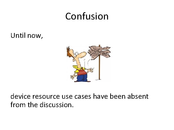 Confusion Until now, device resource use cases have been absent from the discussion. 