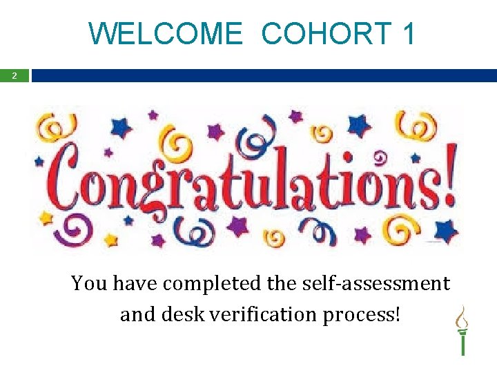 WELCOME COHORT 1 2 You have completed the self-assessment and desk verification process! 