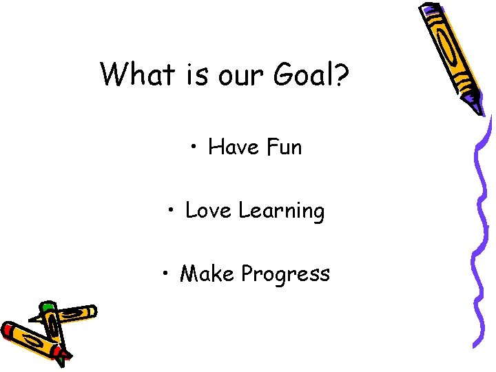 What is our Goal? • Have Fun • Love Learning • Make Progress 