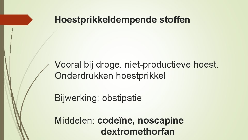 Hoestprikkeldempende stoffen Vooral bij droge, niet-productieve hoest. Onderdrukken hoestprikkel Bijwerking: obstipatie Middelen: codeïne, noscapine