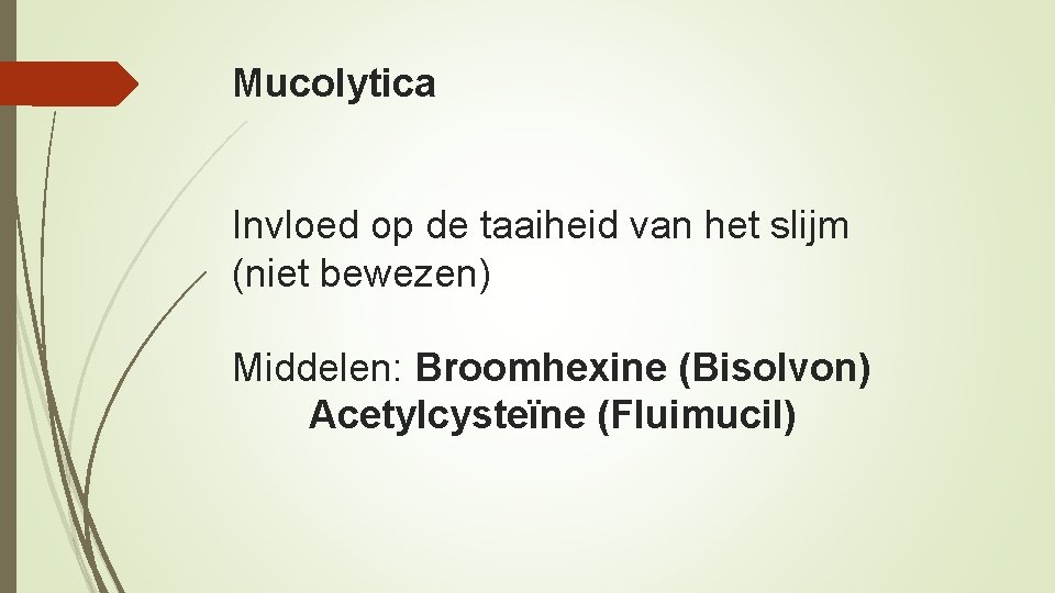Mucolytica Invloed op de taaiheid van het slijm (niet bewezen) Middelen: Broomhexine (Bisolvon) Acetylcysteïne