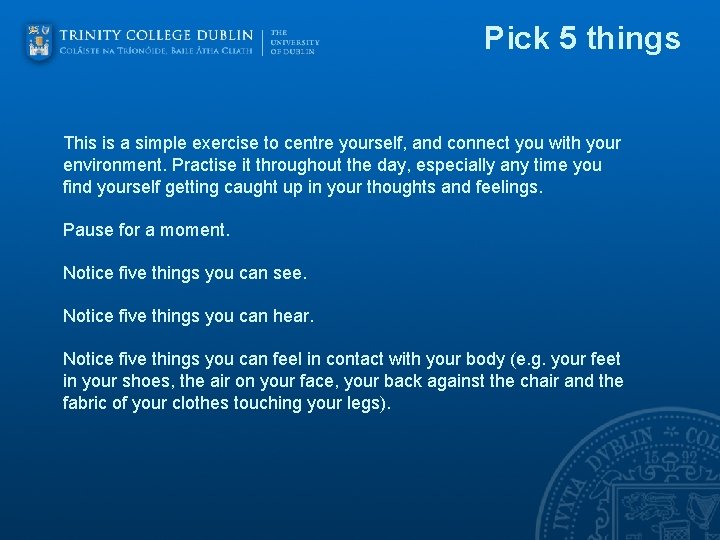 Pick 5 things This is a simple exercise to centre yourself, and connect you