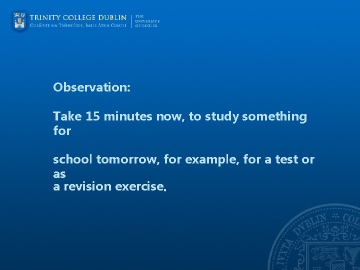 Observation: Take 15 minutes now, to study something for school tomorrow, for example, for