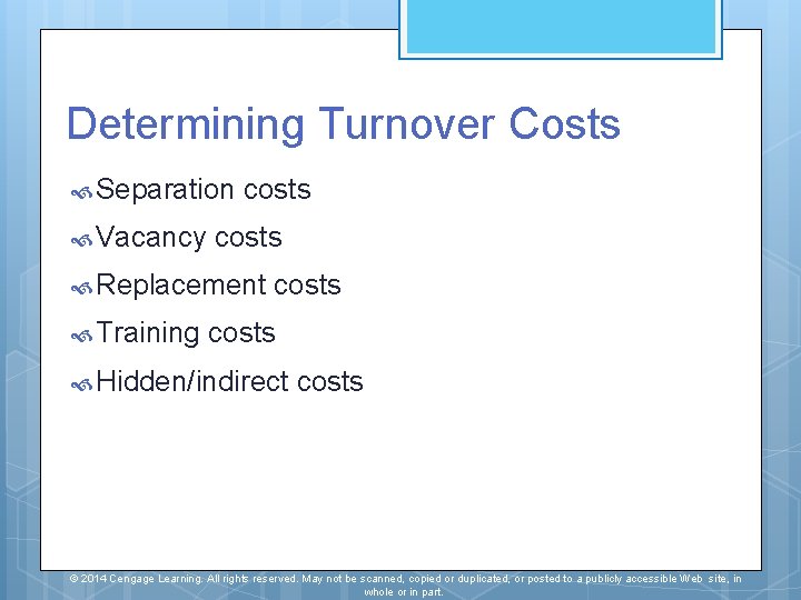 Determining Turnover Costs Separation Vacancy costs Replacement Training costs Hidden/indirect costs © 2014 Cengage