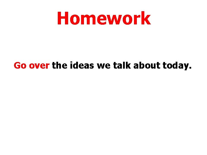 Homework Go over the ideas we talk about today. 