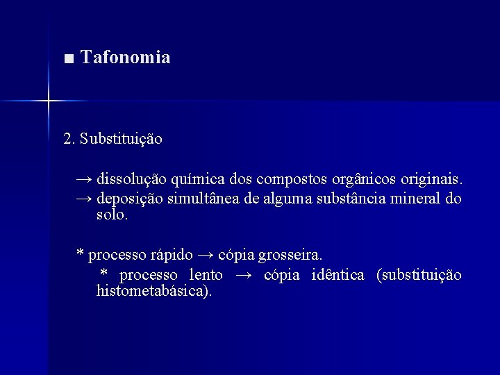 ■ Tafonomia 2. Substituição → dissolução química dos compostos orgânicos originais. → deposição simultânea