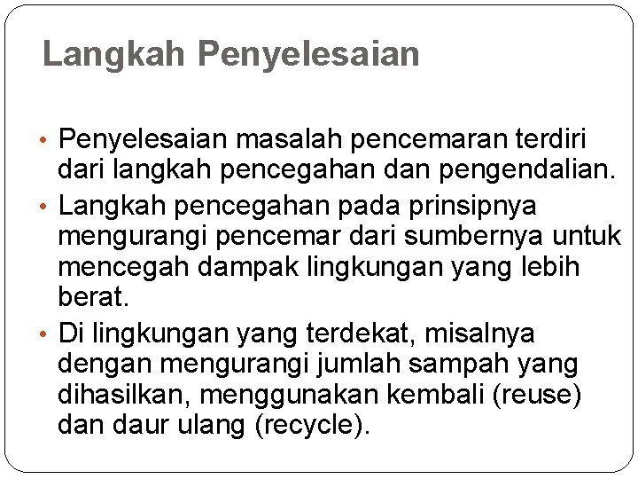 Langkah Penyelesaian • Penyelesaian masalah pencemaran terdiri dari langkah pencegahan dan pengendalian. • Langkah