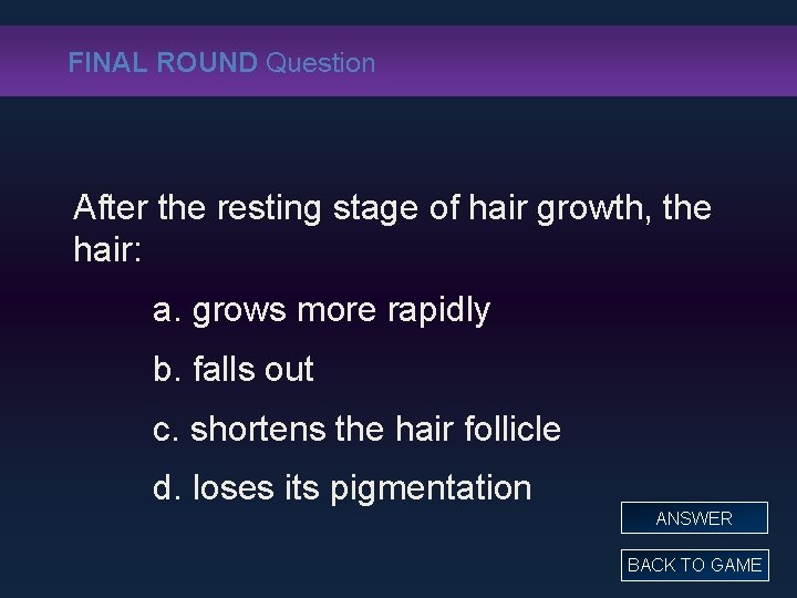 FINAL ROUND Question After the resting stage of hair growth, the hair: a. grows