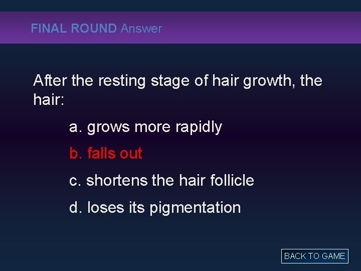 FINAL ROUND Answer After the resting stage of hair growth, the hair: a. grows