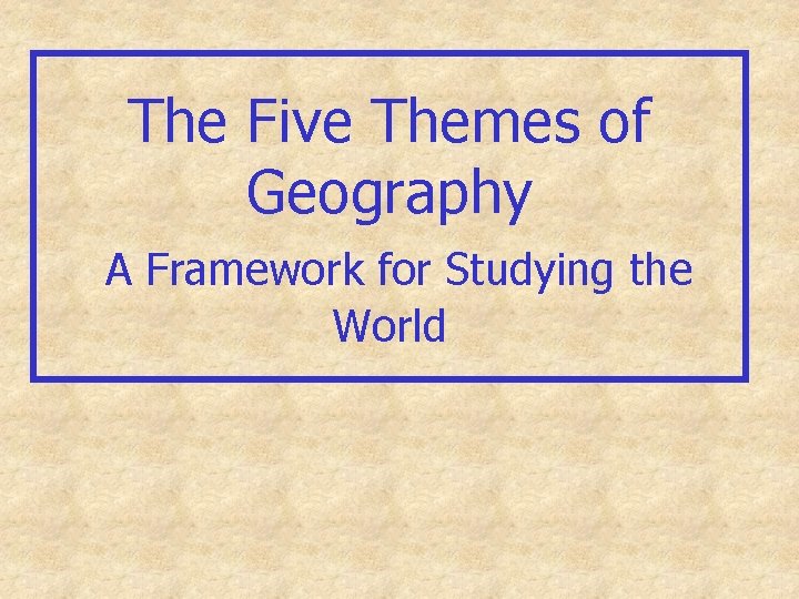 The Five Themes of Geography A Framework for Studying the World 