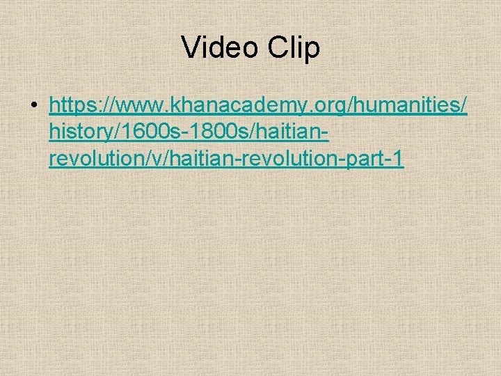 Video Clip • https: //www. khanacademy. org/humanities/ history/1600 s-1800 s/haitianrevolution/v/haitian-revolution-part-1 