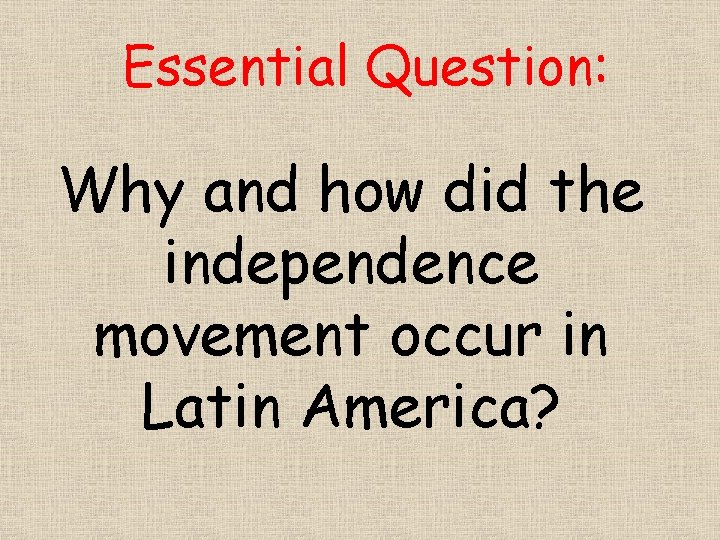 Essential Question: Why and how did the independence movement occur in Latin America? 