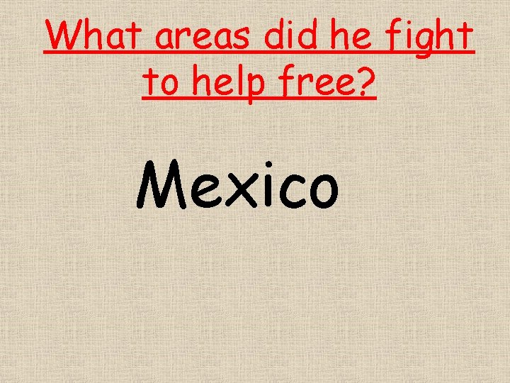 What areas did he fight to help free? Mexico 