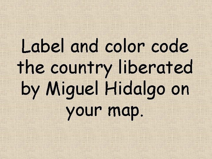 Label and color code the country liberated by Miguel Hidalgo on your map. 