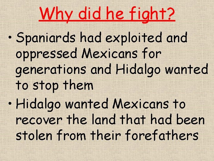 Why did he fight? • Spaniards had exploited and oppressed Mexicans for generations and