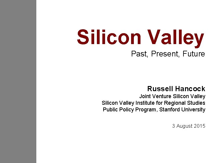 Silicon Valley Past, Present, Future Russell Hancock Joint Venture Silicon Valley Institute for Regional