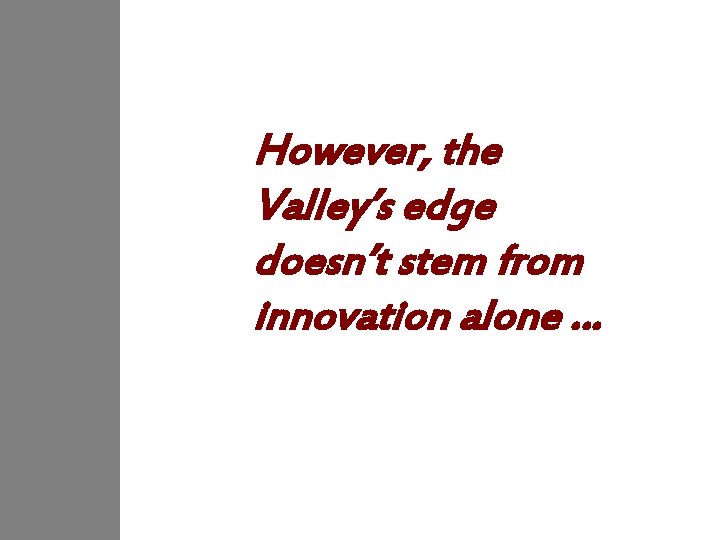 However, the Valley’s edge doesn’t stem from innovation alone … 