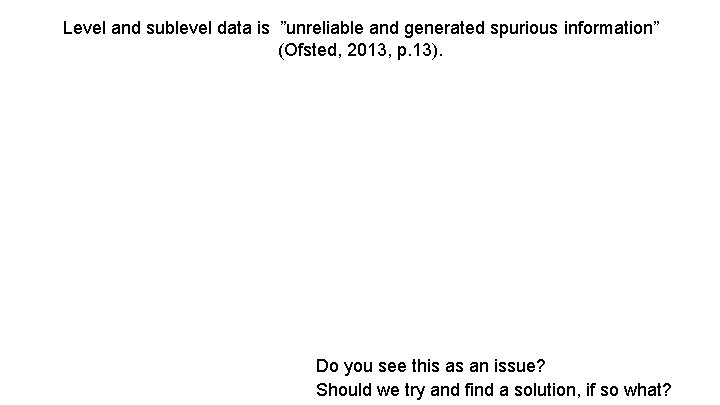 Level and sublevel data is ”unreliable and generated spurious information” (Ofsted, 2013, p. 13).
