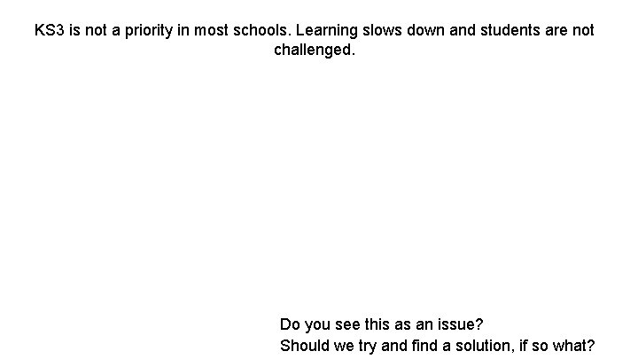 KS 3 is not a priority in most schools. Learning slows down and students