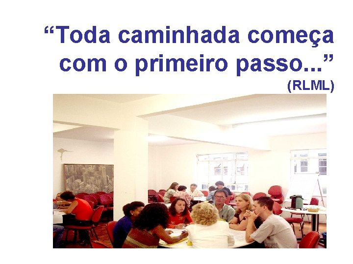 “Toda caminhada começa com o primeiro passo. . . ” (RLML) 