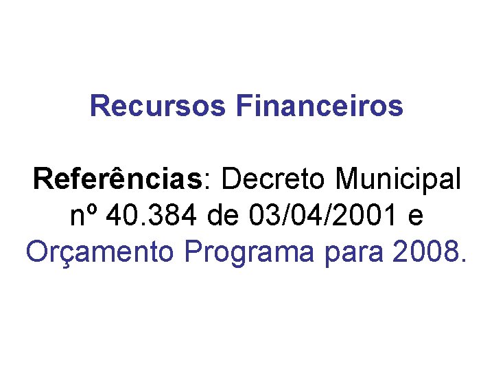 Recursos Financeiros Referências: Decreto Municipal nº 40. 384 de 03/04/2001 e Orçamento Programa para