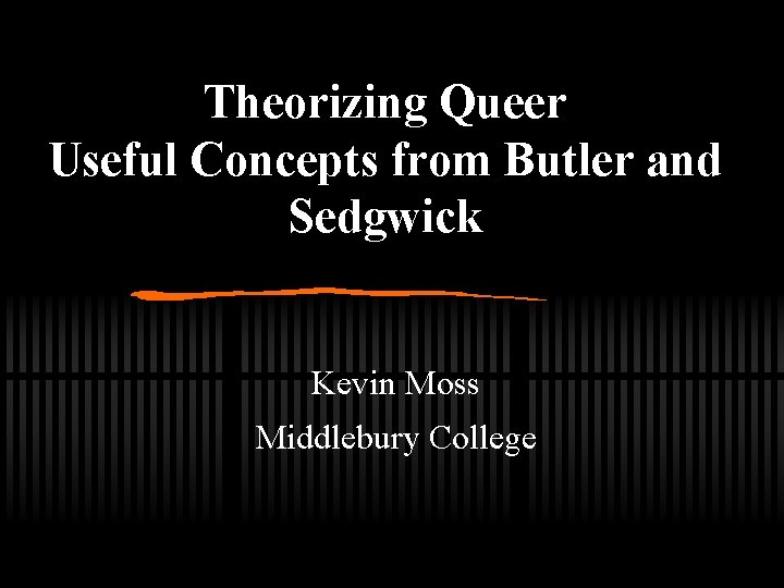 Theorizing Queer Useful Concepts from Butler and Sedgwick Kevin Moss Middlebury College 