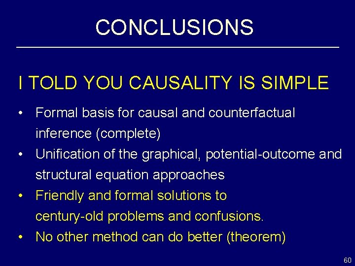 CONCLUSIONS I TOLD YOU CAUSALITY IS SIMPLE • Formal basis for causal and counterfactual