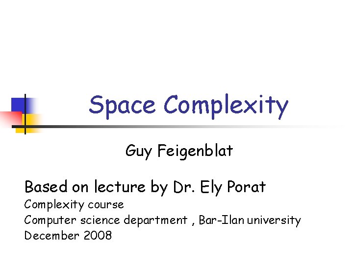 Space Complexity Guy Feigenblat Based on lecture by Dr. Ely Porat Complexity course Computer