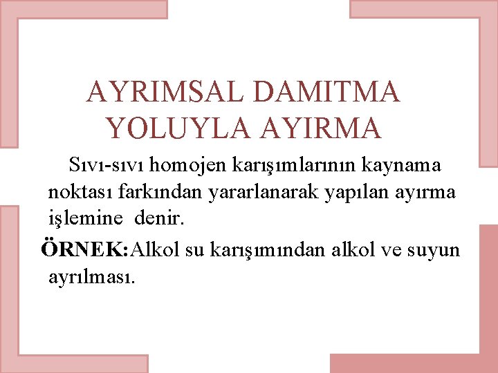 AYRIMSAL DAMITMA YOLUYLA AYIRMA Sıvı-sıvı homojen karışımlarının kaynama noktası farkından yararlanarak yapılan ayırma işlemine