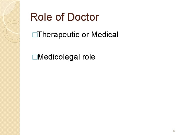 Role of Doctor �Therapeutic or Medical �Medicolegal role 6 