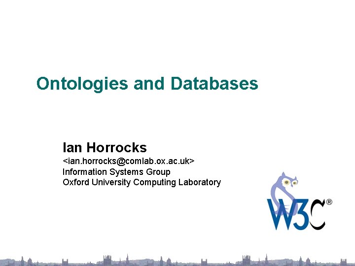 Ontologies and Databases Ian Horrocks <ian. horrocks@comlab. ox. ac. uk> Information Systems Group Oxford