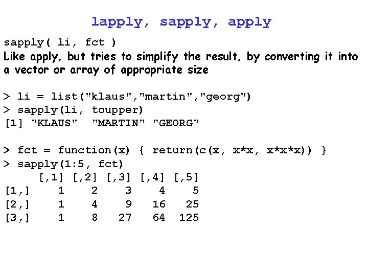 lapply, sapply, apply sapply( li, fct ) Like apply, but tries to simplify the lapply, sapply, apply sapply( li, fct ) Like apply, but tries to simplify the