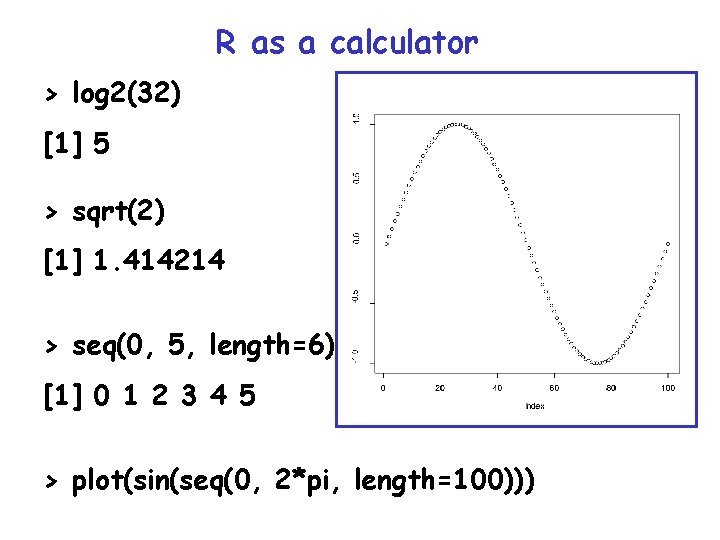 R as a calculator > log 2(32) [1] 5 > sqrt(2) [1] 1. 414214
