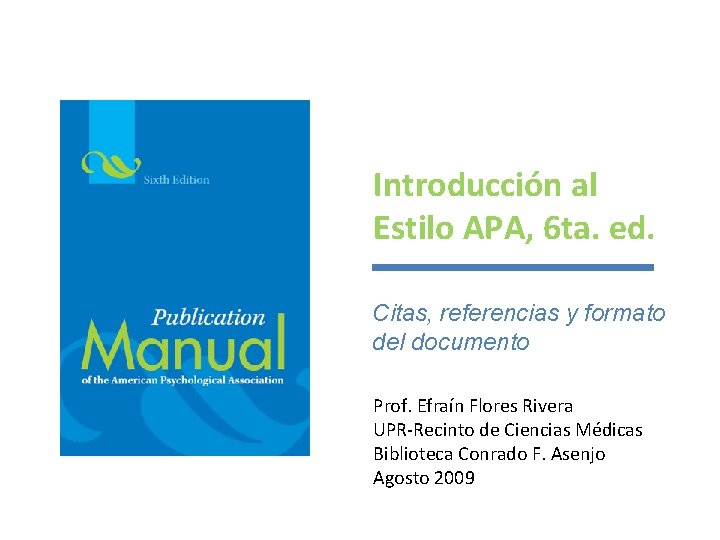 Introducción al Estilo APA, 6 ta. ed. Citas, referencias y formato del documento Prof. Introducción al Estilo APA, 6 ta. ed. Citas, referencias y formato del documento Prof.