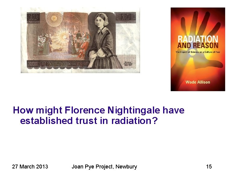 How might Florence Nightingale have established trust in radiation? 27 March 2013 Joan Pye How might Florence Nightingale have established trust in radiation? 27 March 2013 Joan Pye