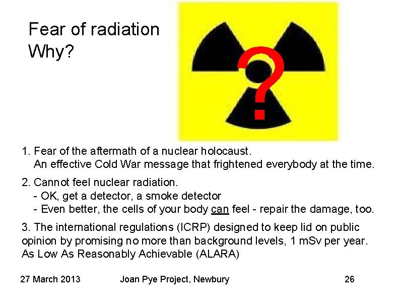 Fear of radiation Why? ? 1. Fear of the aftermath of a nuclear holocaust. Fear of radiation Why? ? 1. Fear of the aftermath of a nuclear holocaust.