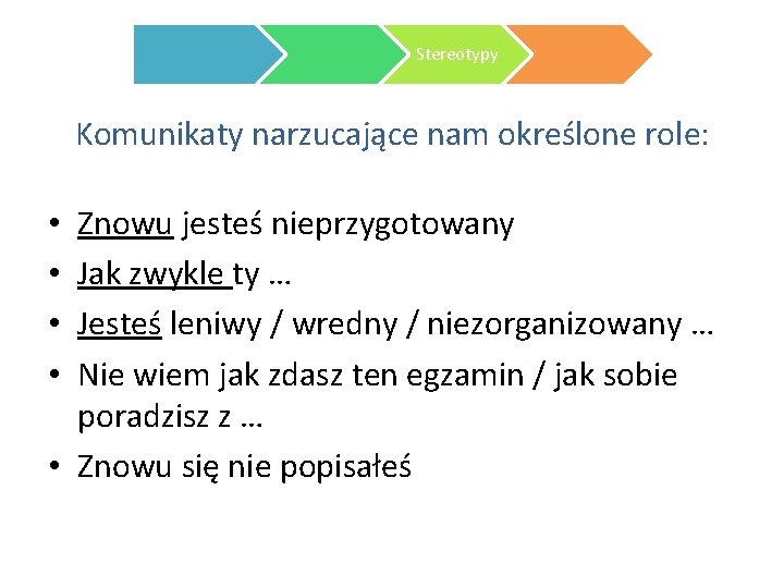 Stereotypy Komunikaty narzucające nam określone role: Znowu jesteś nieprzygotowany Jak zwykle ty … Jesteś