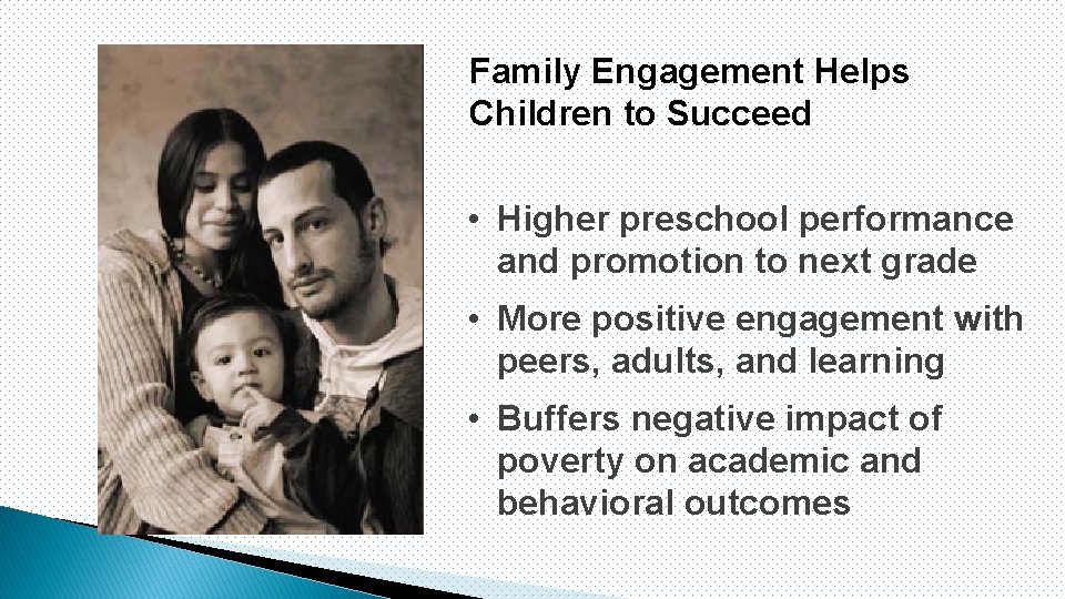 Family Engagement Helps Children to Succeed • Higher preschool performance and promotion to next
