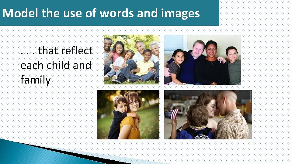 Model the use of words and images. . . that reflect each child and