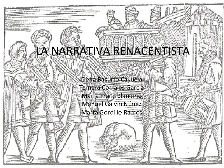 LA NARRATIVA RENACENTISTA Elena Basurto Cayuela Tamara Corrales García Marta Fraile Blandino Manuel Galvín