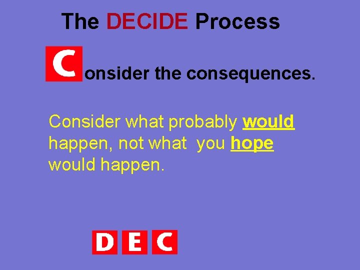The DECIDE Process onsider the consequences. Consider what probably would happen, not what you