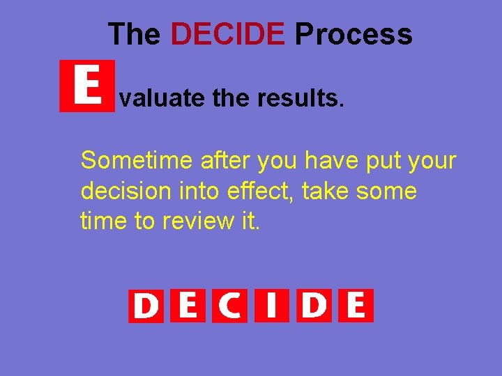 The DECIDE Process valuate the results. Sometime after you have put your decision into
