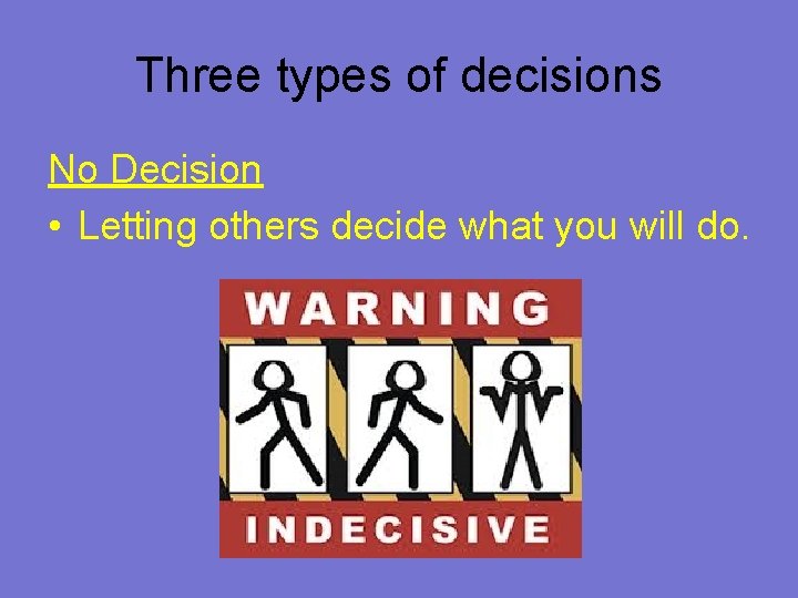 Three types of decisions No Decision • Letting others decide what you will do.