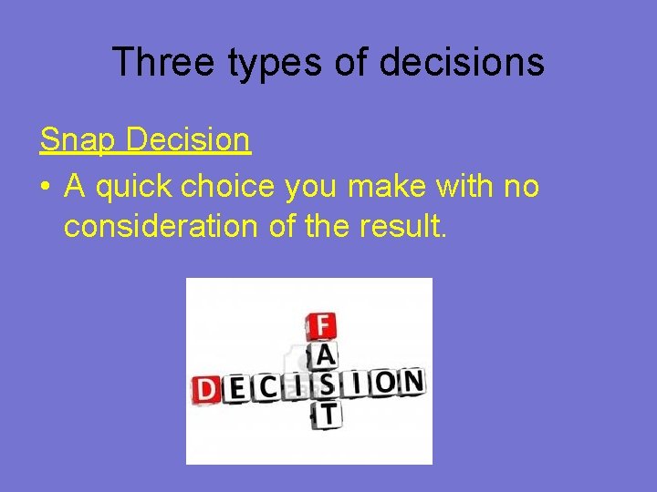 Three types of decisions Snap Decision • A quick choice you make with no