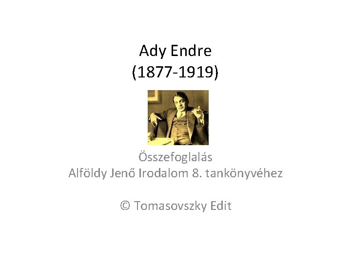 Ady Endre (1877 -1919) Összefoglalás Alföldy Jenő Irodalom 8. tankönyvéhez © Tomasovszky Edit 