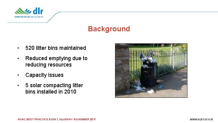 Background • 520 litter bins maintained • Reduced emptying due to reducing resources •